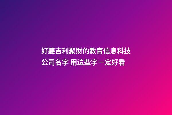 好聽吉利聚財的教育信息科技公司名字 用這些字一定好看-第1張-公司起名-玄機派